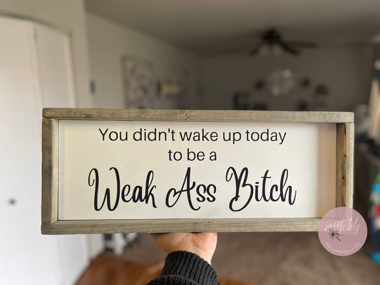 You Didn't Wake Up To Be A Weak Ass B*tch 8x20 Wood Sign